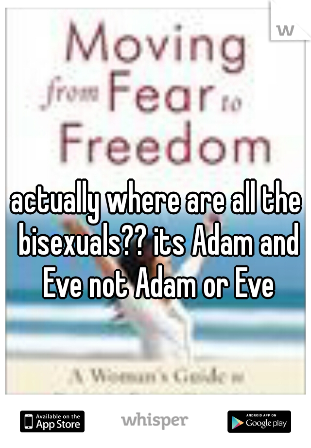 actually where are all the bisexuals?? its Adam and Eve not Adam or Eve