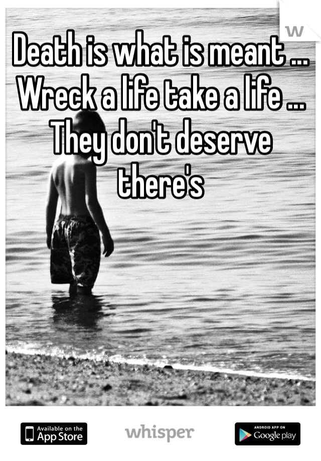 Death is what is meant ... Wreck a life take a life ... They don't deserve there's 