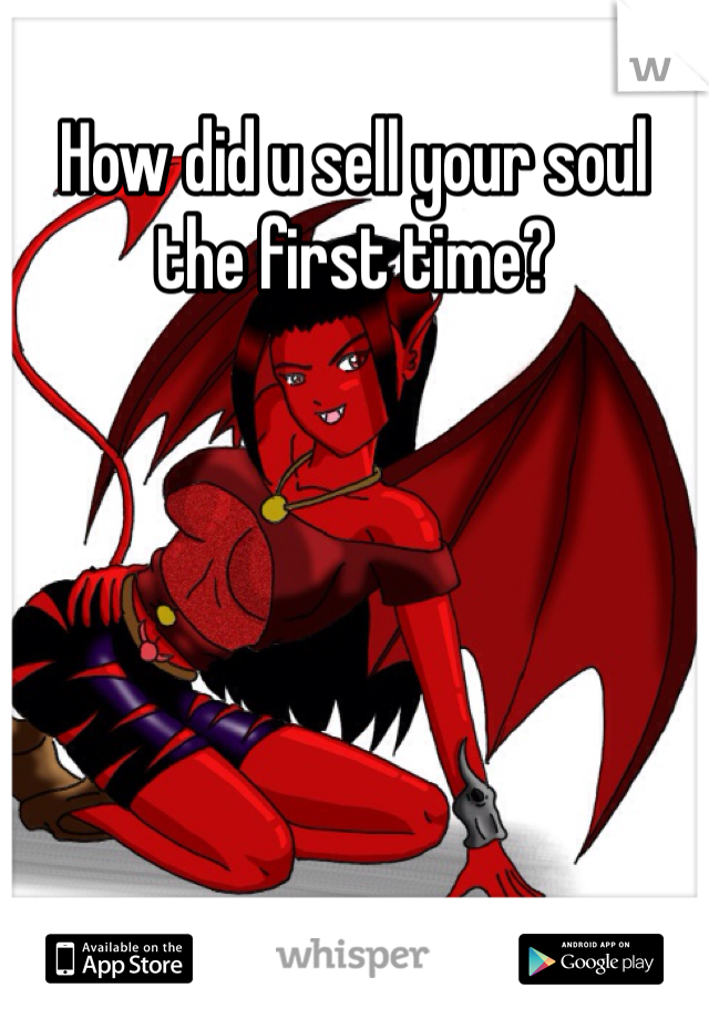 How did u sell your soul the first time? 

