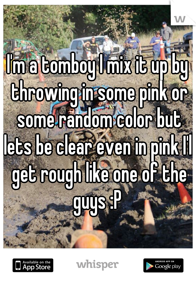 I'm a tomboy I mix it up by throwing in some pink or some random color but lets be clear even in pink I'll get rough like one of the guys :P 