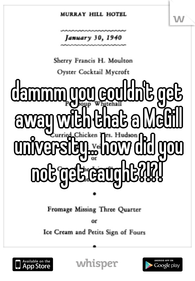 dammm you couldn't get away with that a McGill university... how did you not get caught?!?! 
