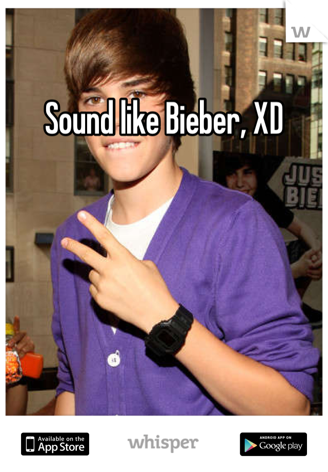 Sound like Bieber, XD
