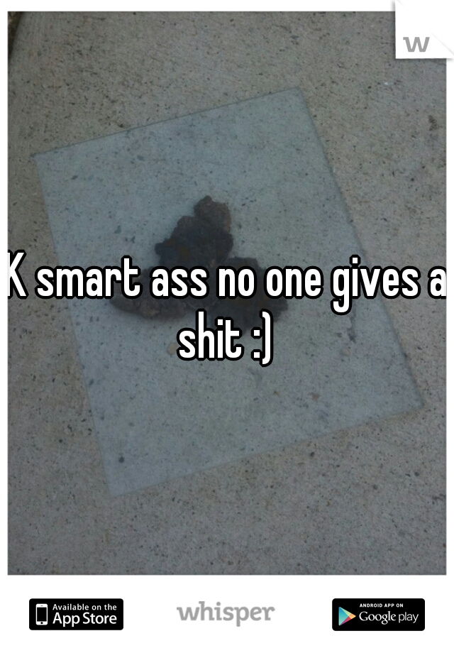 K smart ass no one gives a shit :) 