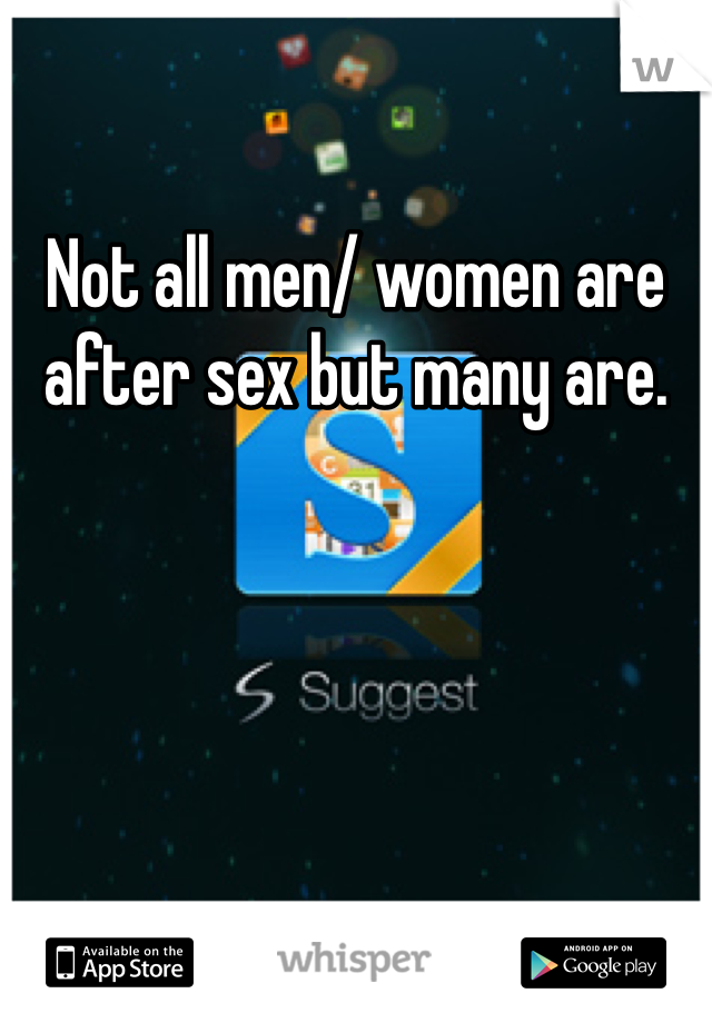 Not all men/ women are after sex but many are. 