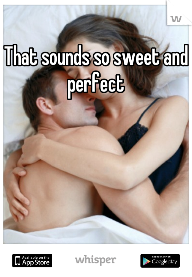 That sounds so sweet and perfect