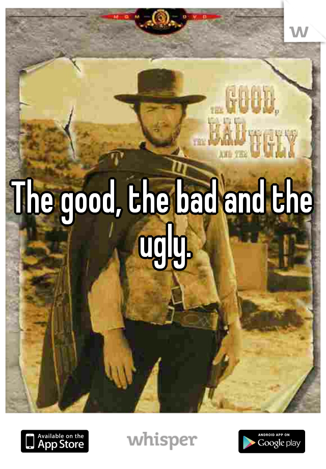 The good, the bad and the ugly.