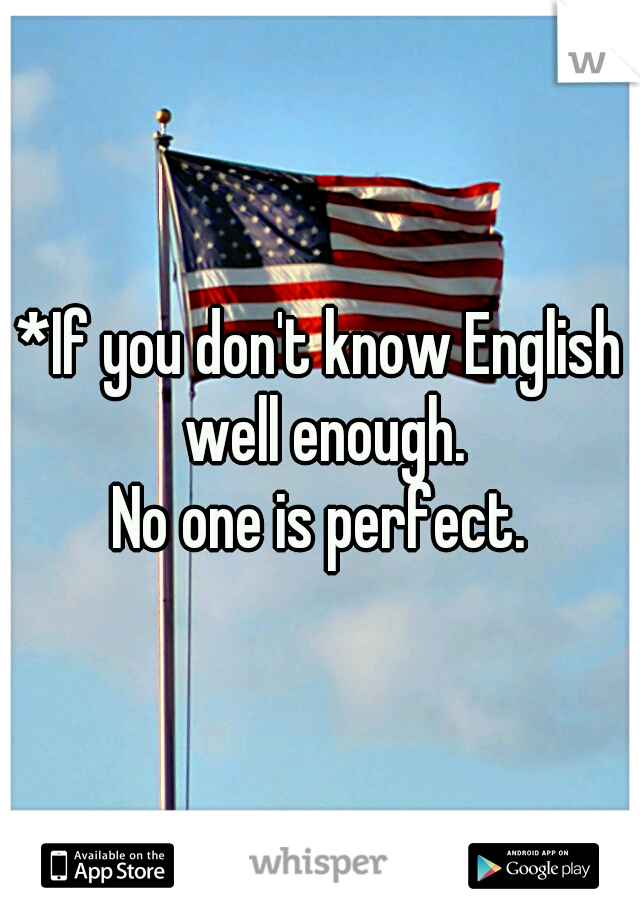 *If you don't know English well enough.

No one is perfect.