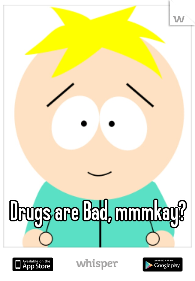 Drugs are Bad, mmmkay?