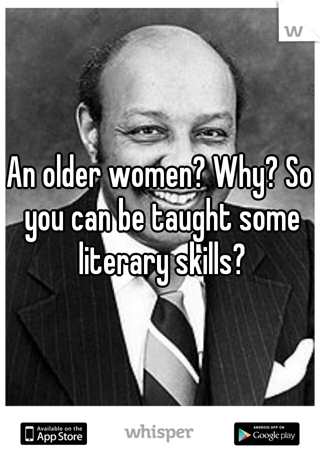 An older women? Why? So you can be taught some literary skills?