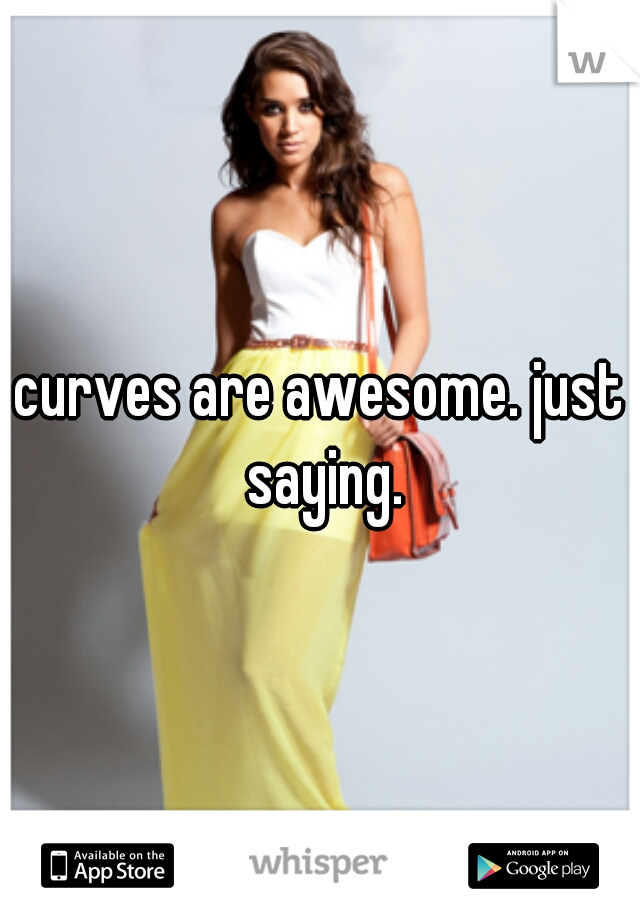 curves are awesome. just saying.