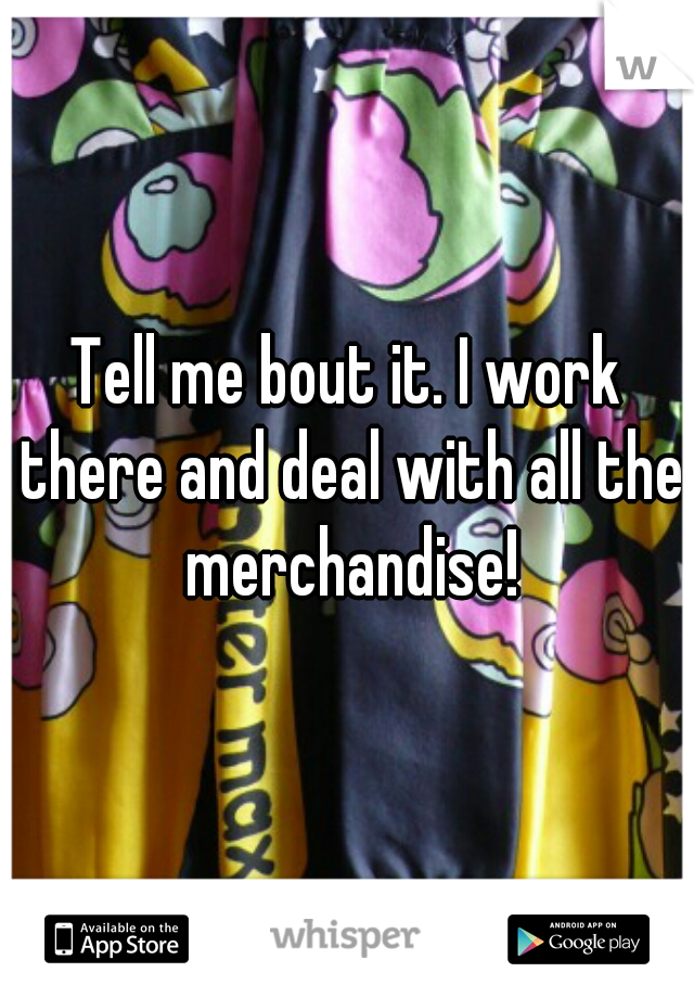 Tell me bout it. I work there and deal with all the merchandise!