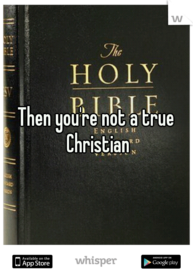 Then you're not a true Christian