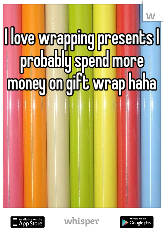 I love wrapping presents I probably spend more money on gift wrap haha