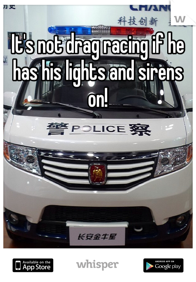 It's not drag racing if he has his lights and sirens on!