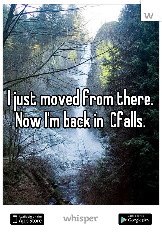 I just moved from there. Now I'm back in  Cfalls. 
