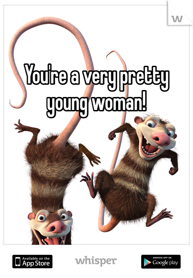 You're a very pretty young woman!