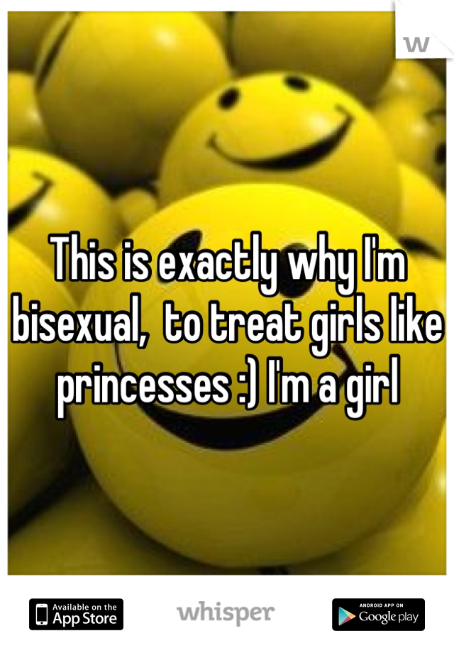 This is exactly why I'm bisexual,  to treat girls like princesses :) I'm a girl