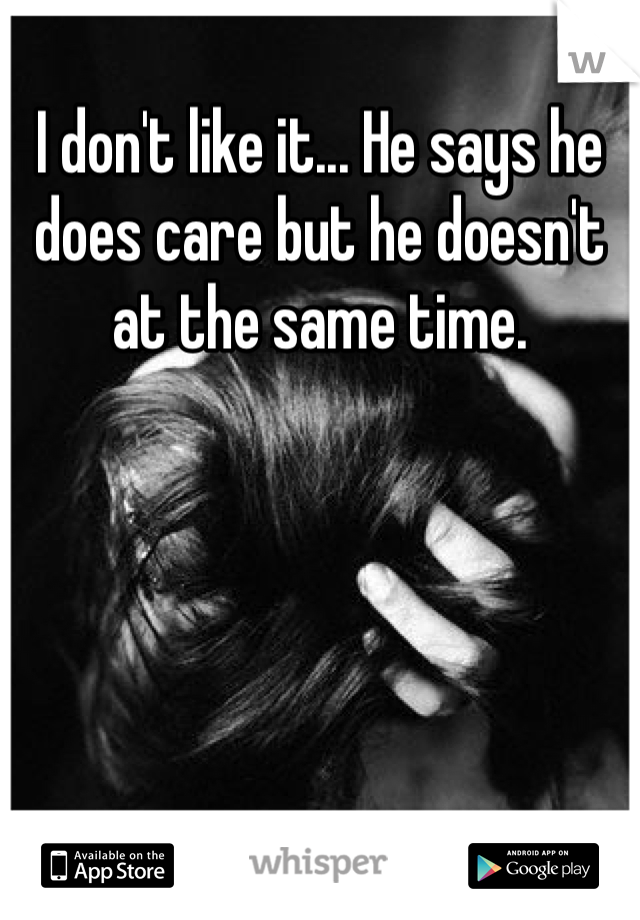 I don't like it... He says he does care but he doesn't at the same time. 