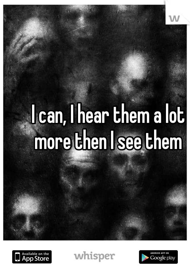 I can, I hear them a lot more then I see them