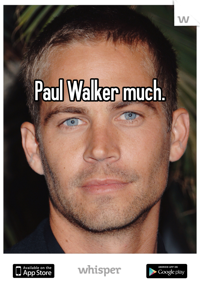 Paul Walker much.