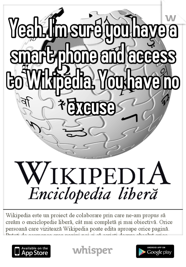 Yeah. I'm sure you have a smart phone and access to Wikipedia. You have no excuse 