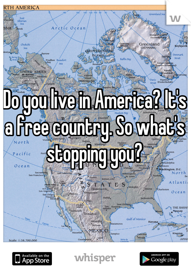 Do you live in America? It's a free country. So what's stopping you?