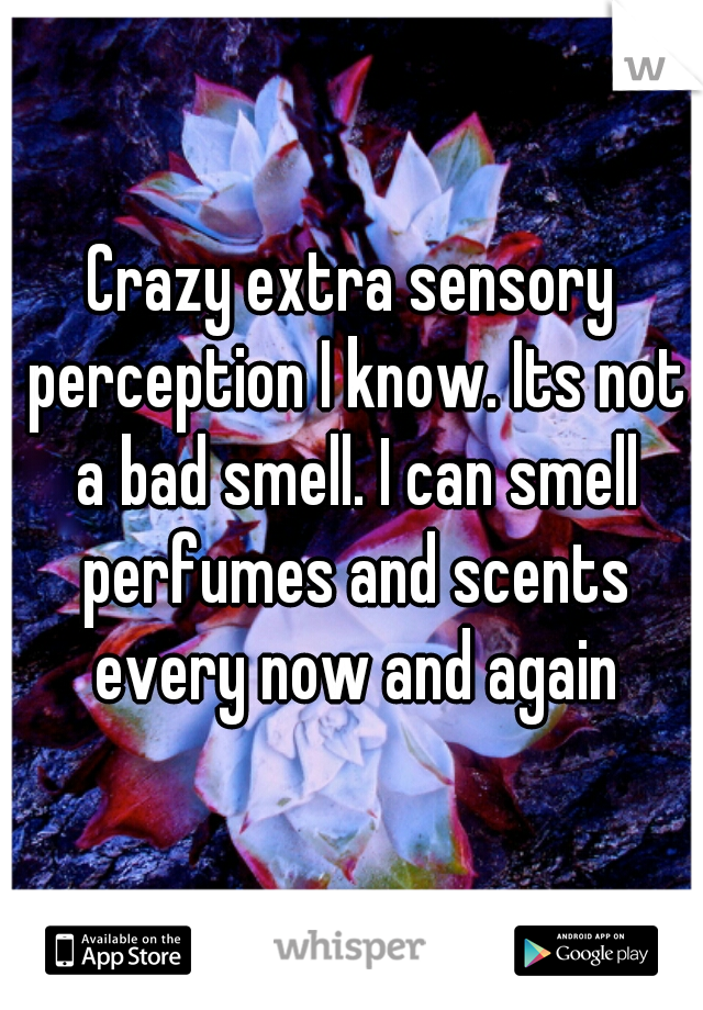 Crazy extra sensory perception I know. Its not a bad smell. I can smell perfumes and scents every now and again
