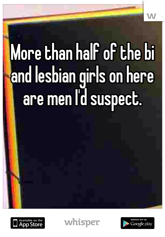 More than half of the bi and lesbian girls on here are men I'd suspect. 