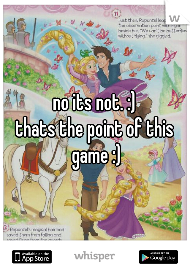 no its not. :)

thats the point of this game :)