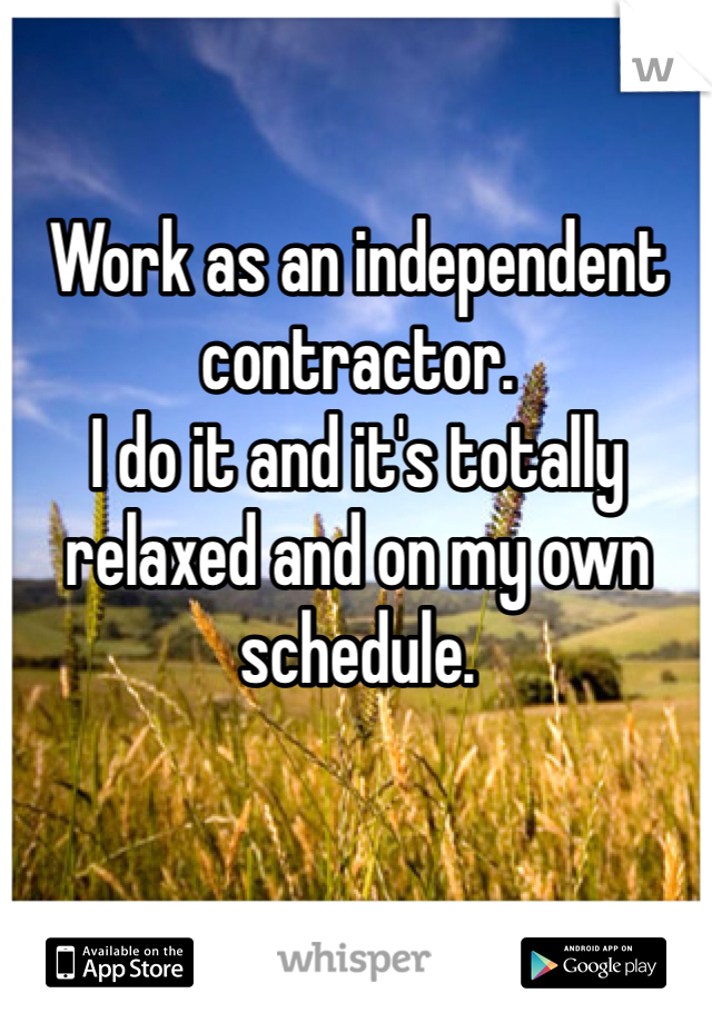 Work as an independent contractor.
I do it and it's totally relaxed and on my own schedule.