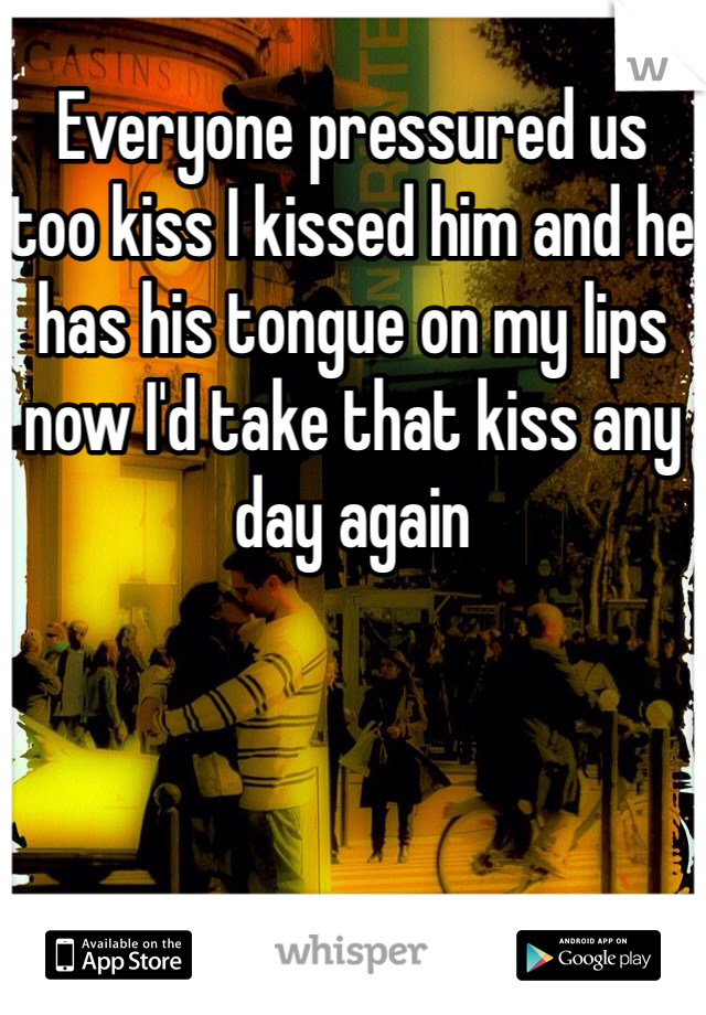 Everyone pressured us too kiss I kissed him and he has his tongue on my lips now I'd take that kiss any day again