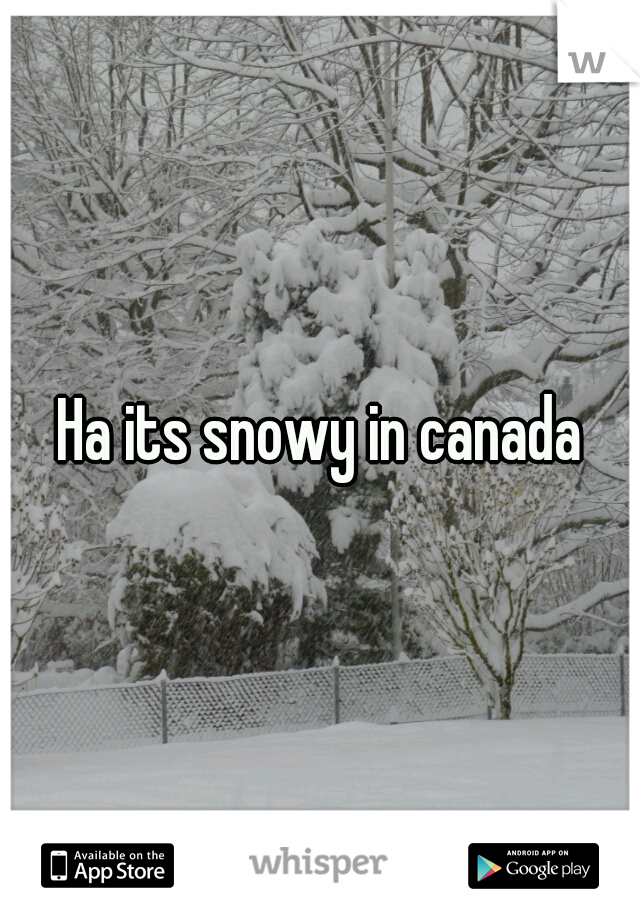 Ha its snowy in canada