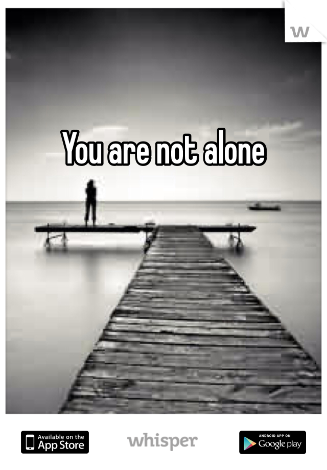 You are not alone