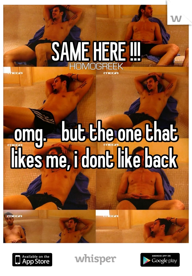 SAME HERE !!!


omg.    but the one that likes me, i dont like back 