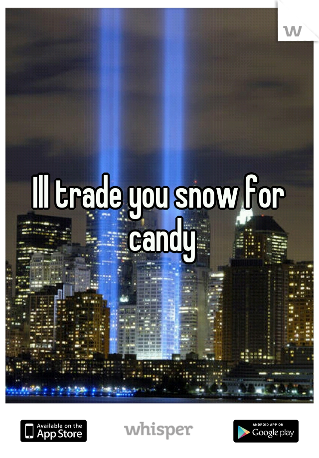 Ill trade you snow for candy