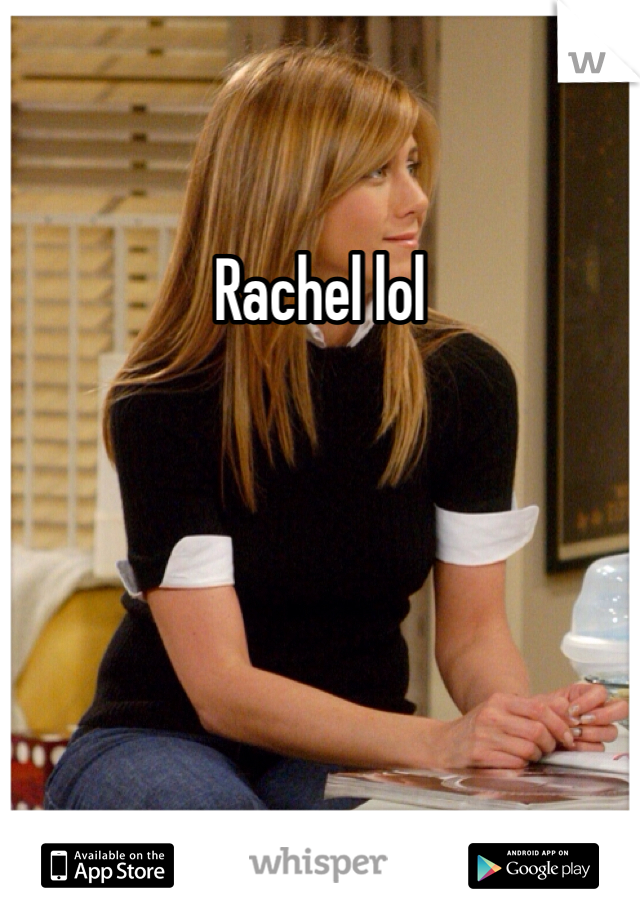 Rachel lol 
