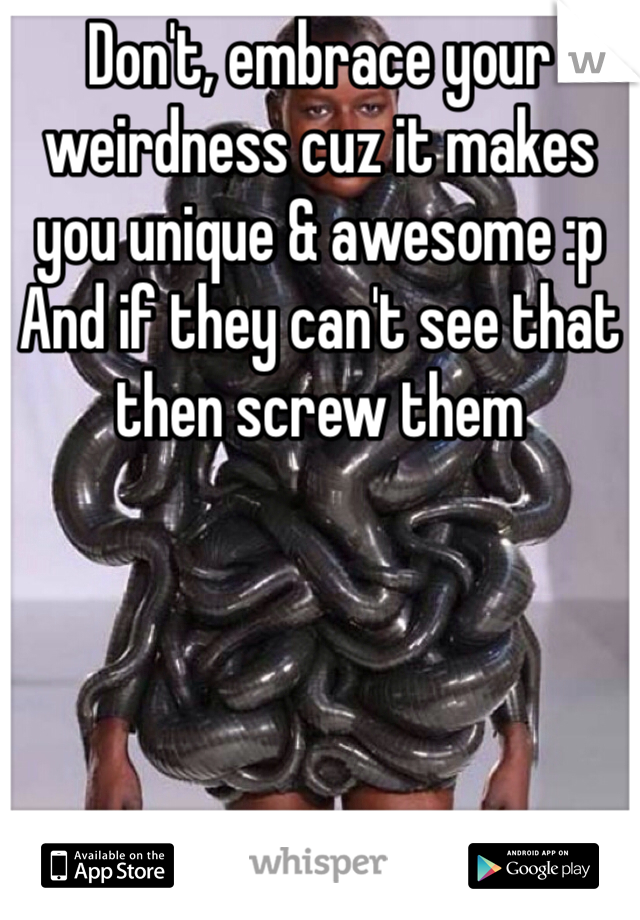 Don't, embrace your weirdness cuz it makes you unique & awesome :p
And if they can't see that then screw them  