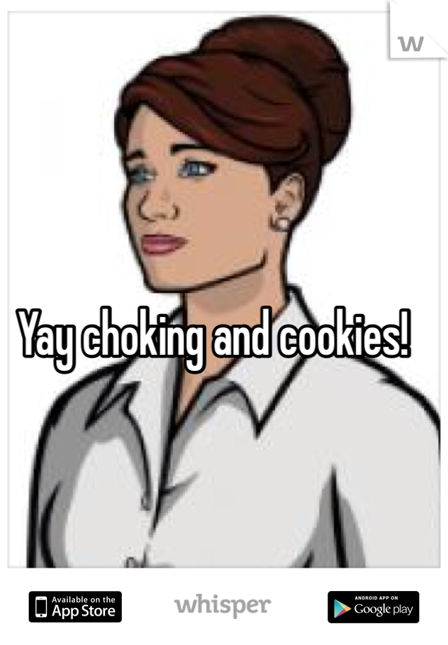 Yay choking and cookies!