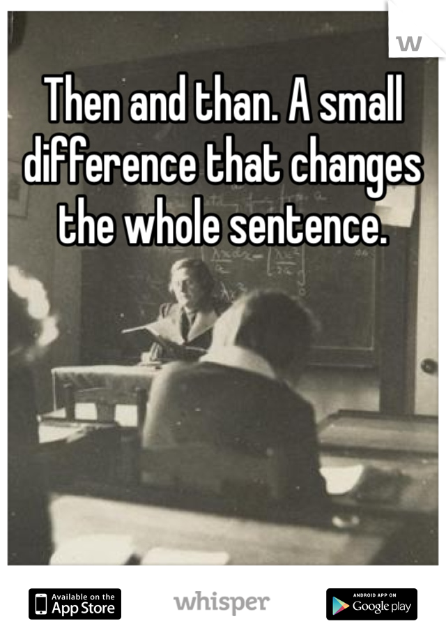 Then and than. A small difference that changes the whole sentence. 