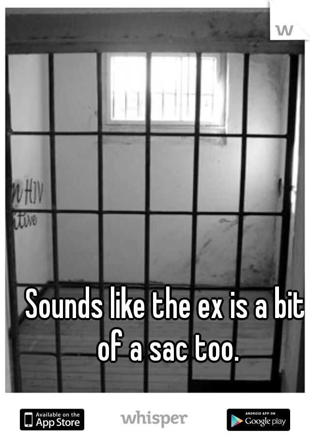Sounds like the ex is a bit of a sac too.