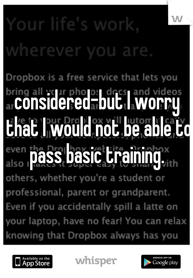 considered-but I worry that I would not be able to pass basic training. 