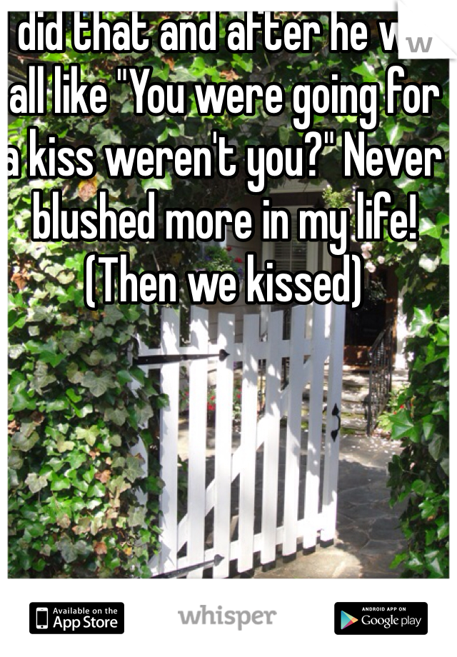 I did that and after he was all like "You were going for a kiss weren't you?" Never blushed more in my life! (Then we kissed)