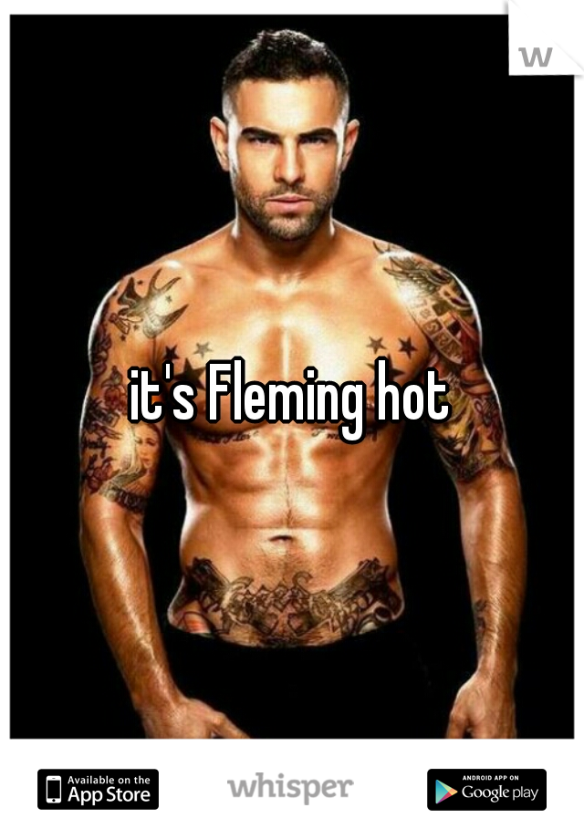 it's Fleming hot