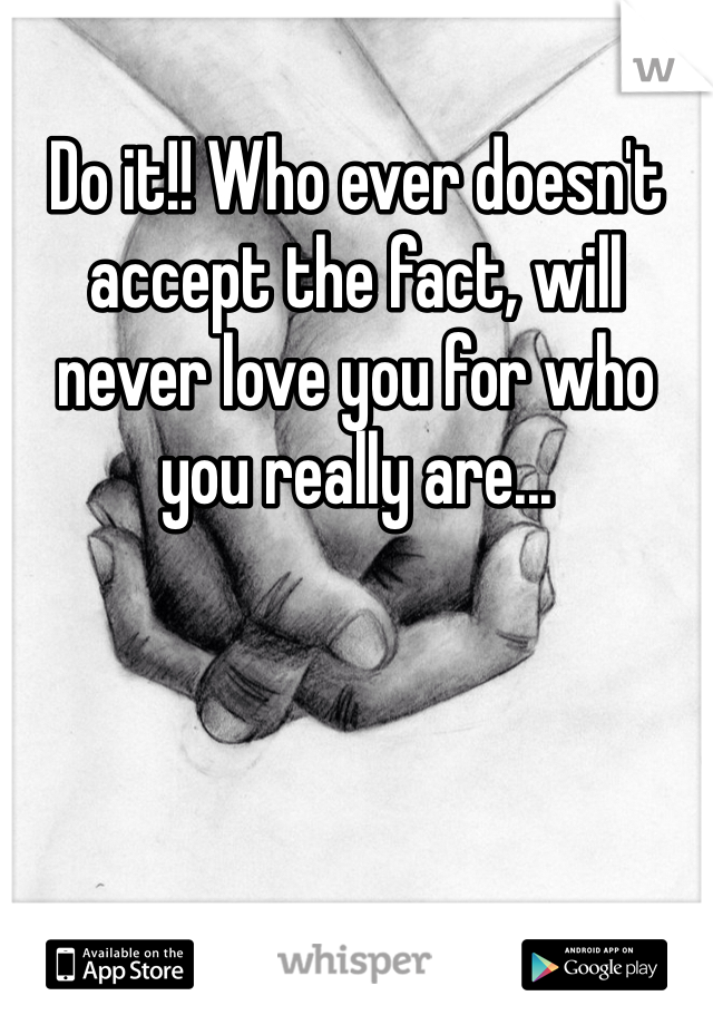 Do it!! Who ever doesn't accept the fact, will never love you for who you really are... 