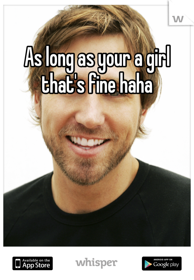 As long as your a girl that's fine haha