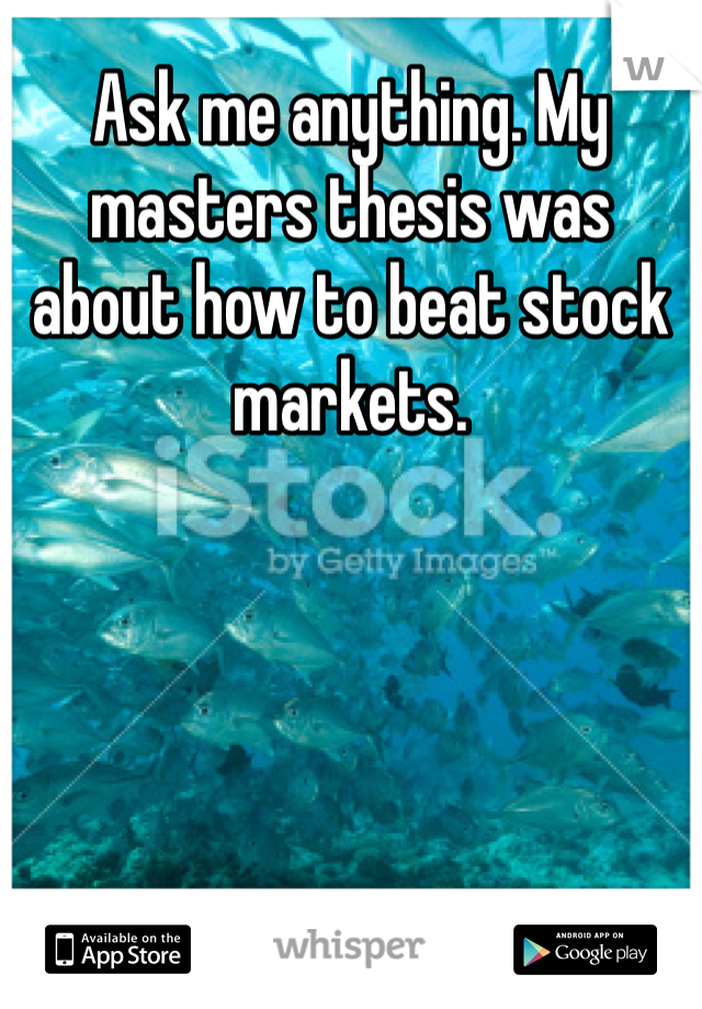 Ask me anything. My masters thesis was about how to beat stock markets.
