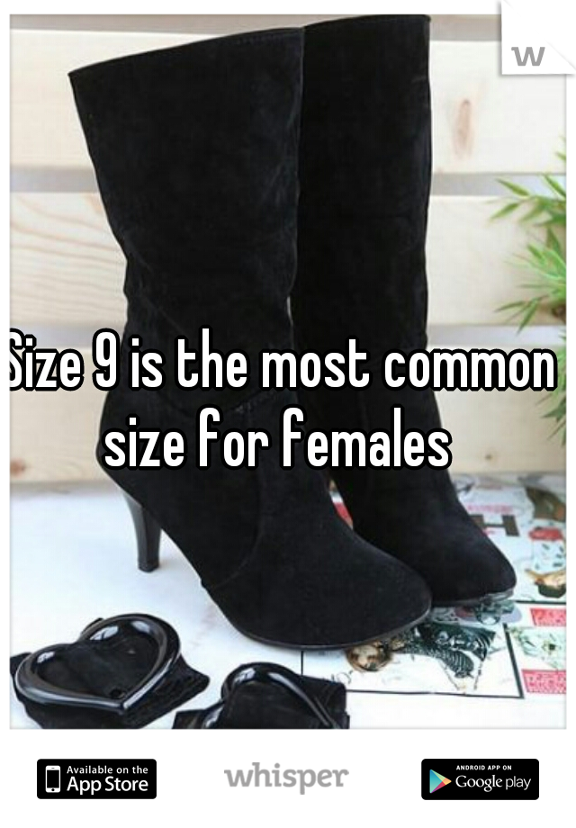 Size 9 is the most common size for females 