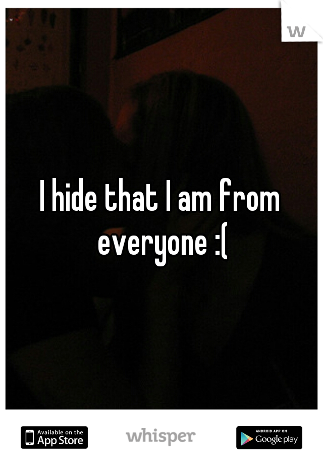 I hide that I am from everyone :(