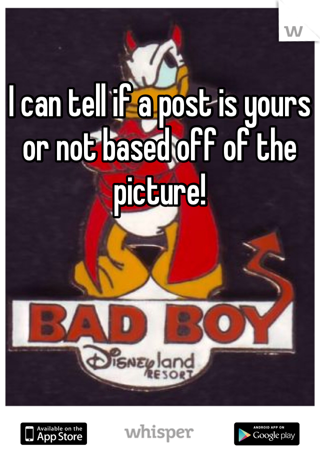 I can tell if a post is yours or not based off of the picture!