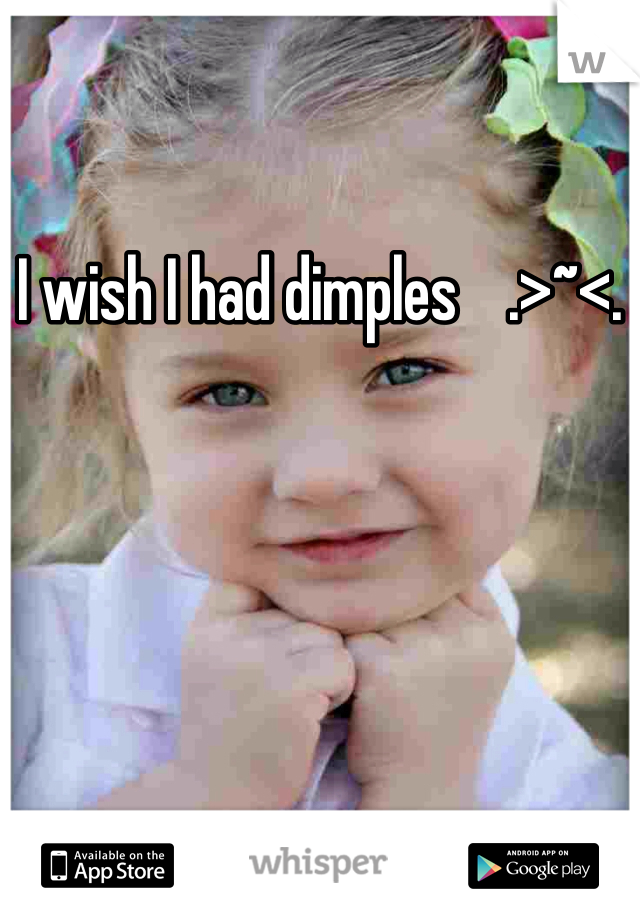 I wish I had dimples    .>~<.
